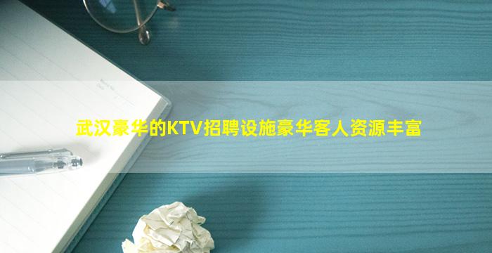 武汉豪华的KTV招聘设施豪华客人资源丰富